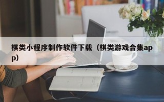 泸州棋类小程序制作软件下载（棋类游戏合集app）