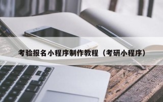 泸州考验报名小程序制作教程（考研小程序）